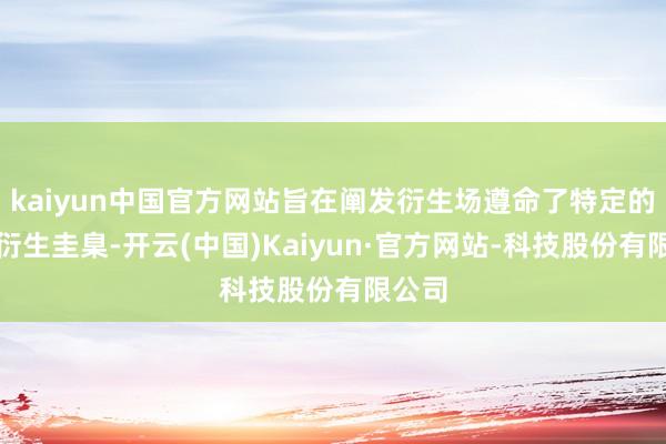 kaiyun中国官方网站旨在阐发衍生场遵命了特定的无抗衍生圭臬-开云(中国)Kaiyun·官方网站-科技股份有限公司