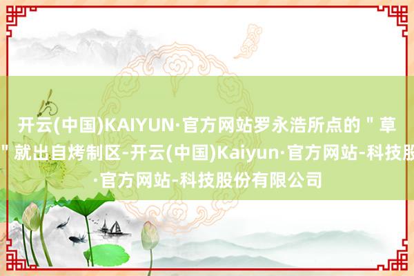 开云(中国)KAIYUN·官方网站罗永浩所点的"草原嫩烤羊排"就出自烤制区-开云(中国)Kaiyun·官方网站-科技股份有限公司
