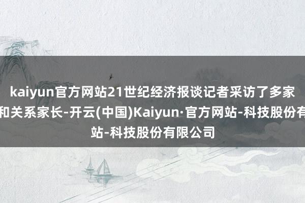 kaiyun官方网站21世纪经济报谈记者采访了多家幼儿园和关系家长-开云(中国)Kaiyun·官方网站-科技股份有限公司