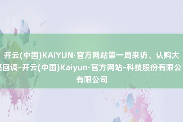 开云(中国)KAIYUN·官方网站第一周来访、认购大幅回调-开云(中国)Kaiyun·官方网站-科技股份有限公司