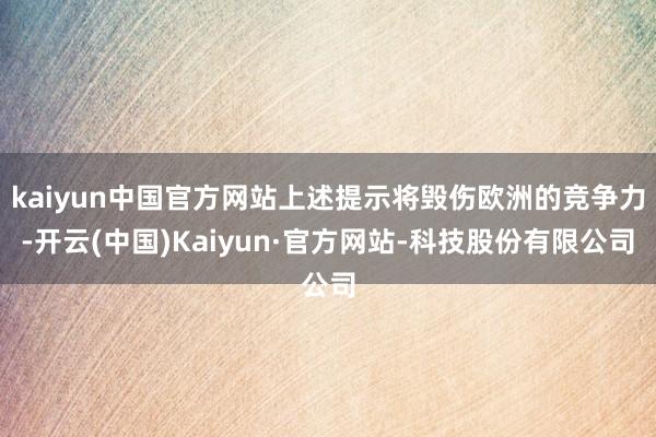 kaiyun中国官方网站上述提示将毁伤欧洲的竞争力-开云(中国)Kaiyun·官方网站-科技股份有限公司
