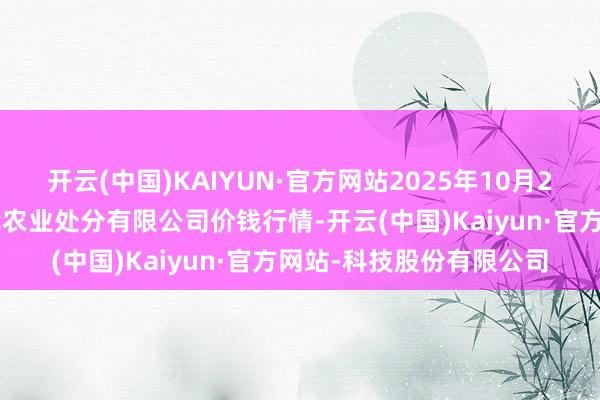 开云(中国)KAIYUN·官方网站2025年10月24日邯郸斥地区滏东当代农业处分有限公司价钱行情-开云(中国)Kaiyun·官方网站-科技股份有限公司