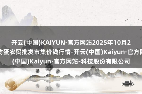 开云(中国)KAIYUN·官方网站2025年10月24日邯郸市(馆陶)金凤禽蛋农贸批发市集价钱行情-开云(中国)Kaiyun·官方网站-科技股份有限公司