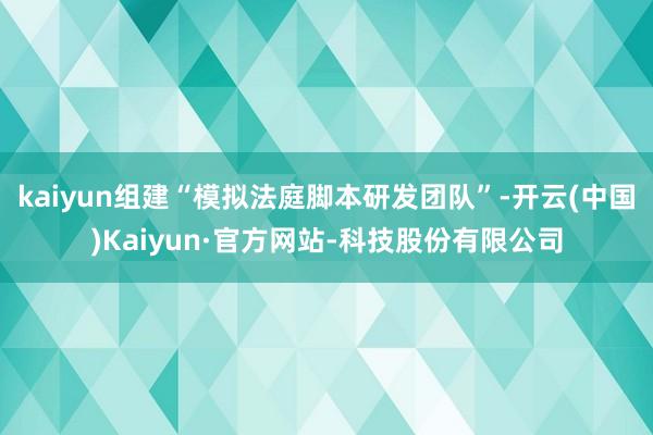 kaiyun组建“模拟法庭脚本研发团队”-开云(中国)Kaiyun·官方网站-科技股份有限公司