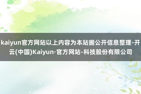 kaiyun官方网站以上内容为本站据公开信息整理-开云(中国)Kaiyun·官方网站-科技股份有限公司