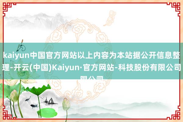 kaiyun中国官方网站以上内容为本站据公开信息整理-开云(中国)Kaiyun·官方网站-科技股份有限公司