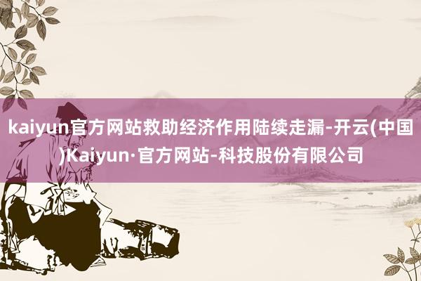 kaiyun官方网站救助经济作用陆续走漏-开云(中国)Kaiyun·官方网站-科技股份有限公司
