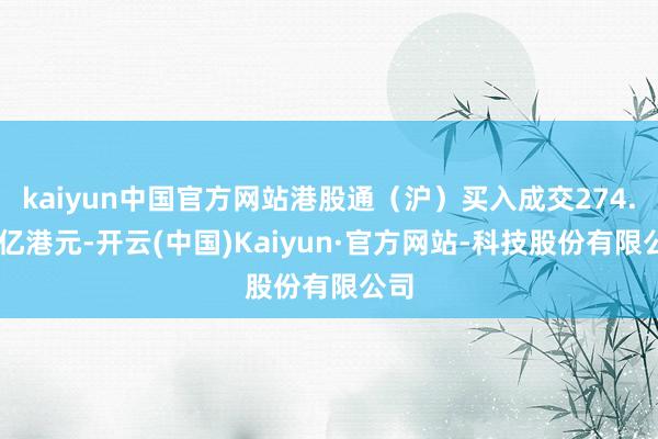kaiyun中国官方网站港股通（沪）买入成交274.22亿港元-开云(中国)Kaiyun·官方网站-科技股份有限公司
