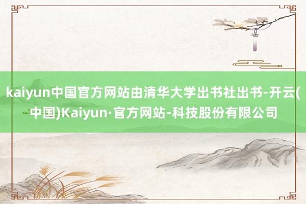 kaiyun中国官方网站由清华大学出书社出书-开云(中国)Kaiyun·官方网站-科技股份有限公司