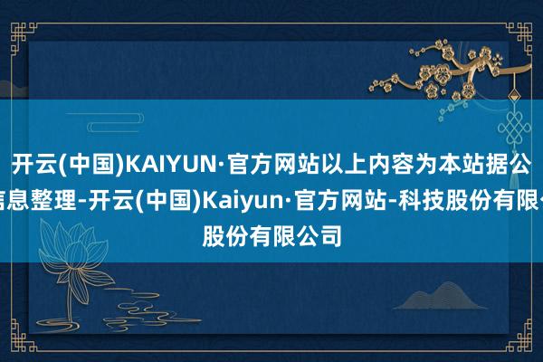 开云(中国)KAIYUN·官方网站以上内容为本站据公开信息整理-开云(中国)Kaiyun·官方网站-科技股份有限公司