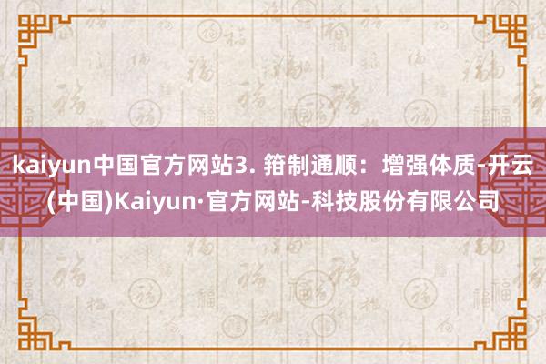 kaiyun中国官方网站3. 箝制通顺：增强体质-开云(中国)Kaiyun·官方网站-科技股份有限公司