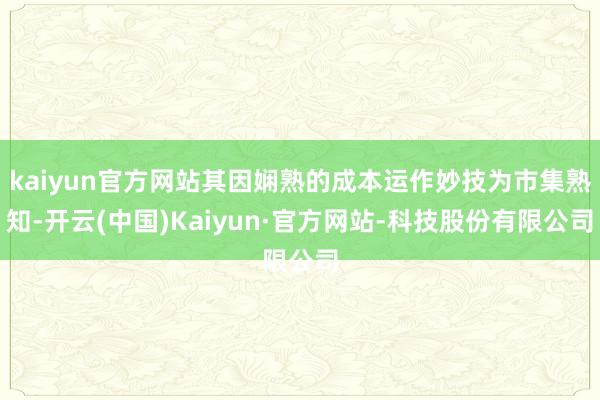 kaiyun官方网站其因娴熟的成本运作妙技为市集熟知-开云(中国)Kaiyun·官方网站-科技股份有限公司