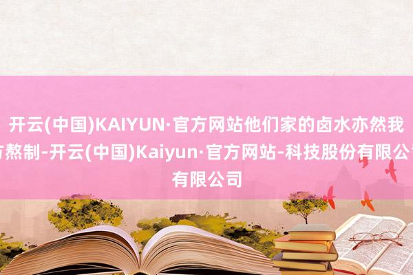 开云(中国)KAIYUN·官方网站他们家的卤水亦然我方熬制-开云(中国)Kaiyun·官方网站-科技股份有限公司
