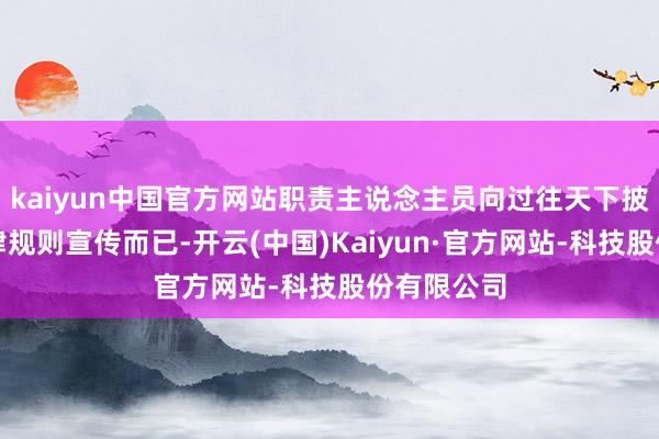 kaiyun中国官方网站职责主说念主员向过往天下披发统计法律规则宣传而已-开云(中国)Kaiyun·官方网站-科技股份有限公司