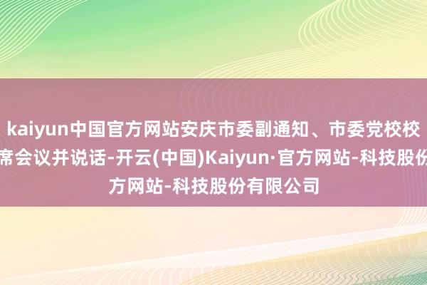 kaiyun中国官方网站安庆市委副通知、市委党校校长廖强出席会议并说话-开云(中国)Kaiyun·官方网站-科技股份有限公司