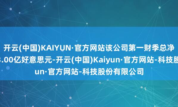 开云(中国)KAIYUN·官方网站该公司第一财季总净营收为1243.00亿好意思元-开云(中国)Kaiyun·官方网站-科技股份有限公司