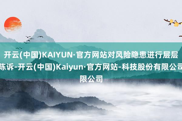 开云(中国)KAIYUN·官方网站对风险隐患进行层层陈诉-开云(中国)Kaiyun·官方网站-科技股份有限公司