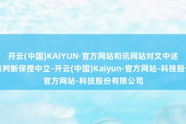 开云(中国)KAIYUN·官方网站和讯网站对文中述说、不雅点判断保捏中立-开云(中国)Kaiyun·官方网站-科技股份有限公司