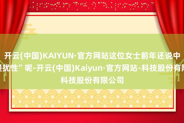开云(中国)KAIYUN·官方网站这位女士前年还说中国“侵扰性”呢-开云(中国)Kaiyun·官方网站-科技股份有限公司
