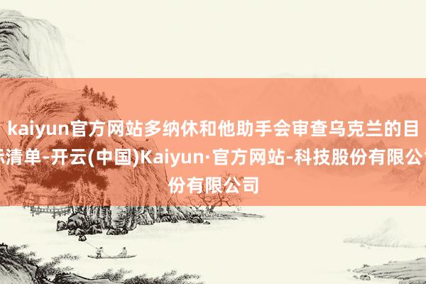 kaiyun官方网站多纳休和他助手会审查乌克兰的目标清单-开云(中国)Kaiyun·官方网站-科技股份有限公司