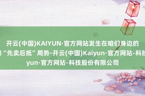 开云(中国)KAIYUN·官方网站发生在咱们身边的“一房多卖”和“先卖后抵”局势-开云(中国)Kaiyun·官方网站-科技股份有限公司