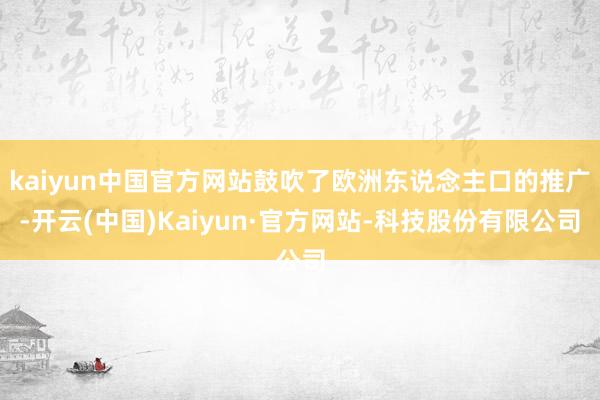 kaiyun中国官方网站鼓吹了欧洲东说念主口的推广-开云(中国)Kaiyun·官方网站-科技股份有限公司