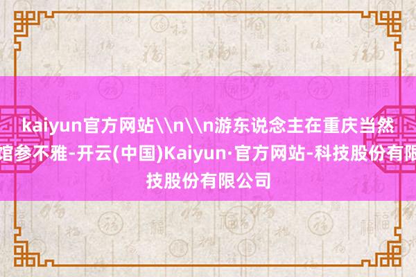 kaiyun官方网站\n\n游东说念主在重庆当然博物馆参不雅-开云(中国)Kaiyun·官方网站-科技股份有限公司