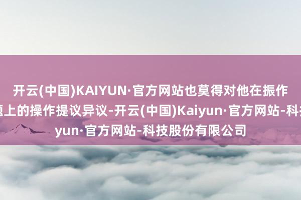 开云(中国)KAIYUN·官方网站也莫得对他在振作变化和执法问题上的操作提议异议-开云(中国)Kaiyun·官方网站-科技股份有限公司