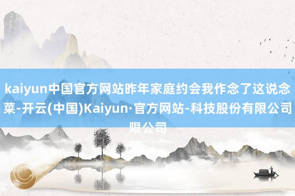 kaiyun中国官方网站昨年家庭约会我作念了这说念菜-开云(中国)Kaiyun·官方网站-科技股份有限公司