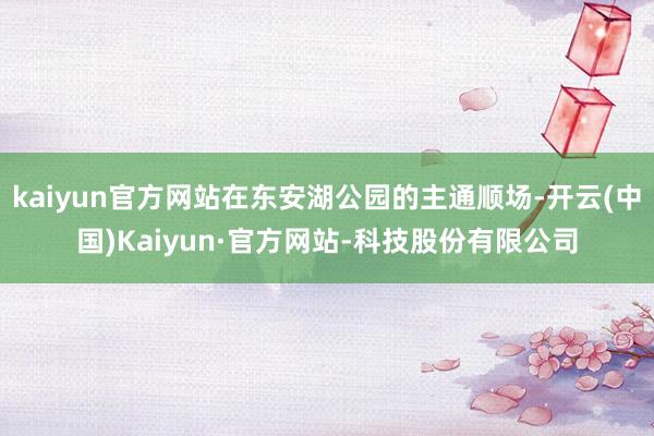 kaiyun官方网站在东安湖公园的主通顺场-开云(中国)Kaiyun·官方网站-科技股份有限公司