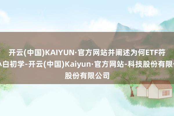 开云(中国)KAIYUN·官方网站并阐述为何ETF符合小白初学-开云(中国)Kaiyun·官方网站-科技股份有限公司