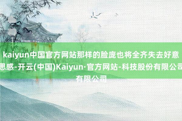 kaiyun中国官方网站那样的脸庞也将全齐失去好意思感-开云(中国)Kaiyun·官方网站-科技股份有限公司