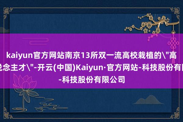 kaiyun官方网站南京13所双一流高校栽植的