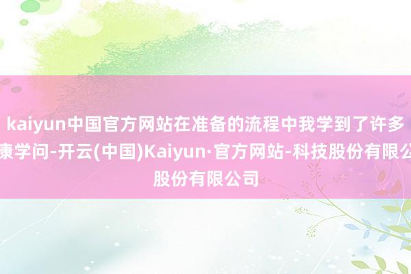 kaiyun中国官方网站在准备的流程中我学到了许多健康学问-开云(中国)Kaiyun·官方网站-科技股份有限公司