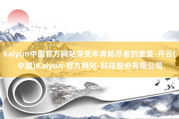 kaiyun中国官方网站深受年青耗尽者的宠爱-开云(中国)Kaiyun·官方网站-科技股份有限公司