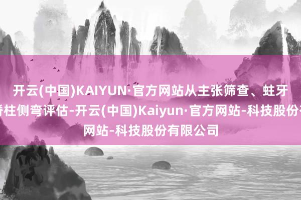 开云(中国)KAIYUN·官方网站从主张筛查、蛀牙检测到脊柱侧弯评估-开云(中国)Kaiyun·官方网站-科技股份有限公司