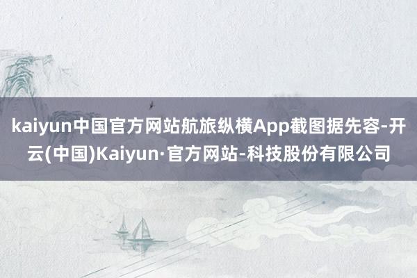 kaiyun中国官方网站航旅纵横App截图据先容-开云(中国)Kaiyun·官方网站-科技股份有限公司