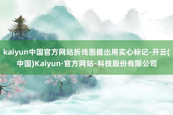 kaiyun中国官方网站折线图提出用实心标记-开云(中国)Kaiyun·官方网站-科技股份有限公司