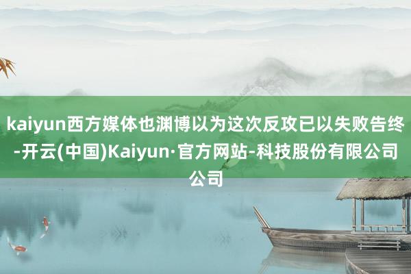 kaiyun西方媒体也渊博以为这次反攻已以失败告终-开云(中国)Kaiyun·官方网站-科技股份有限公司