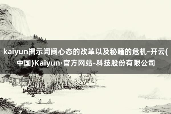 kaiyun揭示阛阓心态的改革以及秘籍的危机-开云(中国)Kaiyun·官方网站-科技股份有限公司