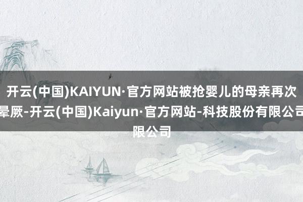 开云(中国)KAIYUN·官方网站被抢婴儿的母亲再次晕厥-开云(中国)Kaiyun·官方网站-科技股份有限公司
