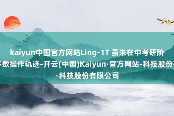 kaiyun中国官方网站Ling-1T 虽未在中考研阶段引入多数操作轨迹-开云(中国)Kaiyun·官方网站-科技股份有限公司